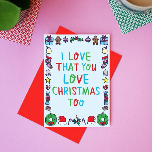 I Love That You Love Christmas Too - Greeting Card